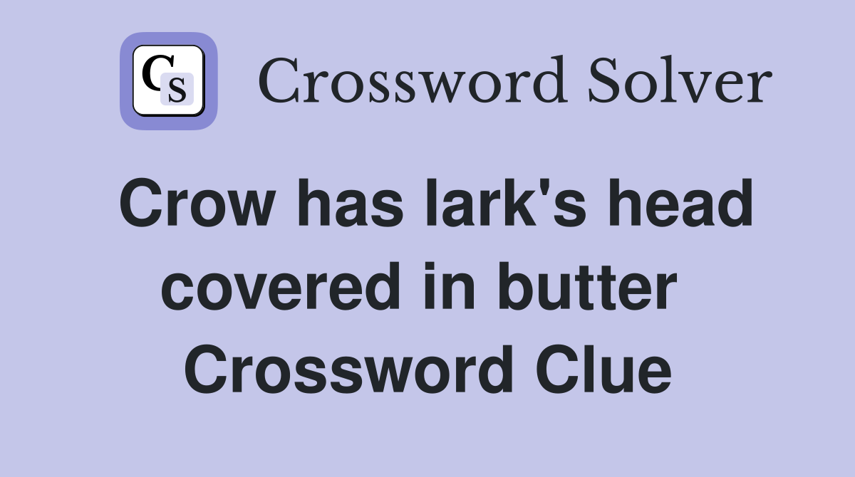 Crow has lark's head covered in butter  Crossword Clue