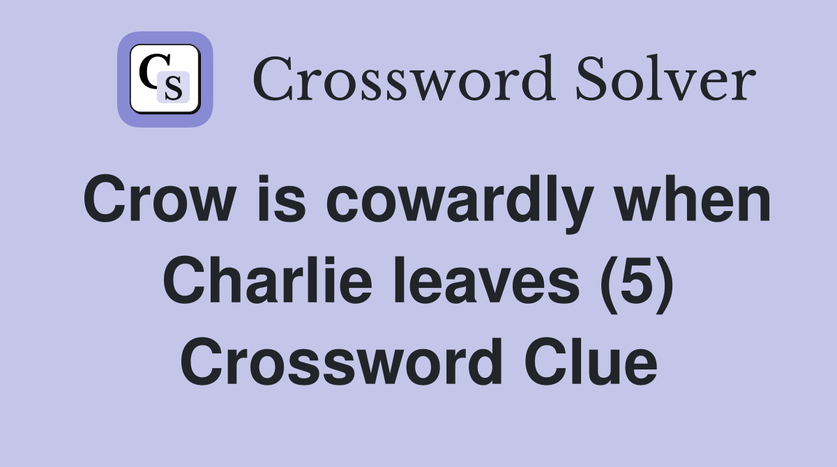Crow is cowardly when Charlie leaves (5) Crossword Clue