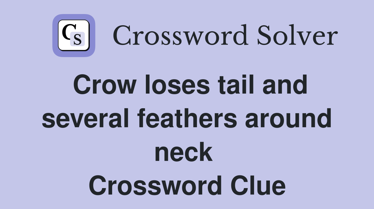 Crow loses tail and several feathers around neck  Crossword Clue