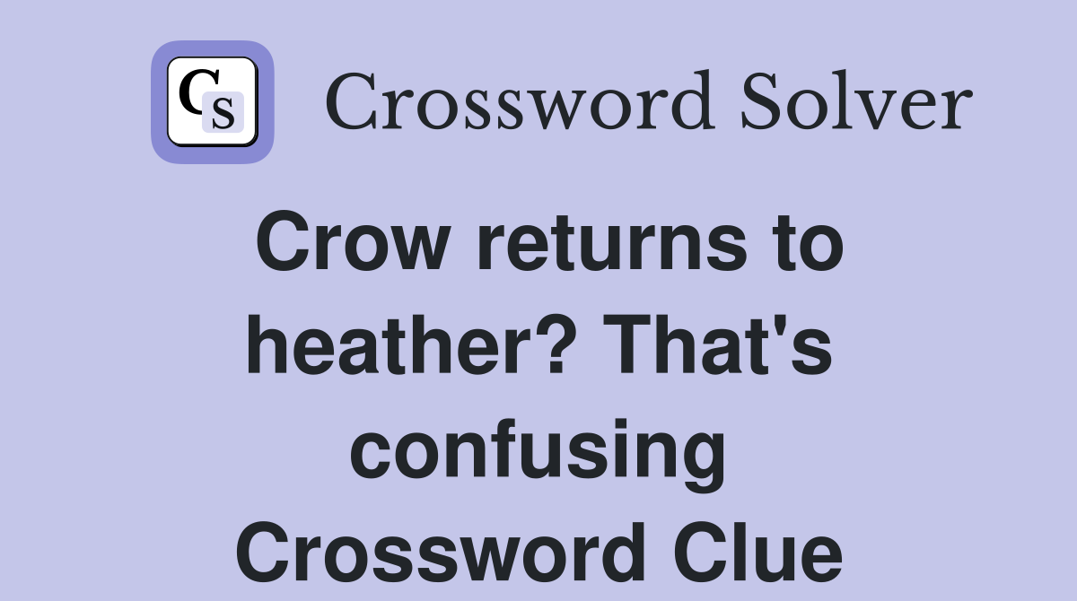 Crow returns to heather? That's confusing Crossword Clue