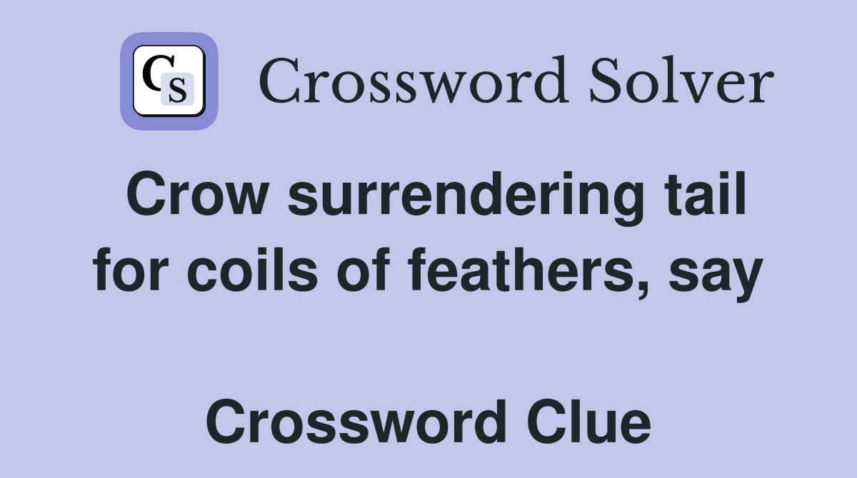 Crow surrendering tail for coils of feathers, say  Crossword Clue