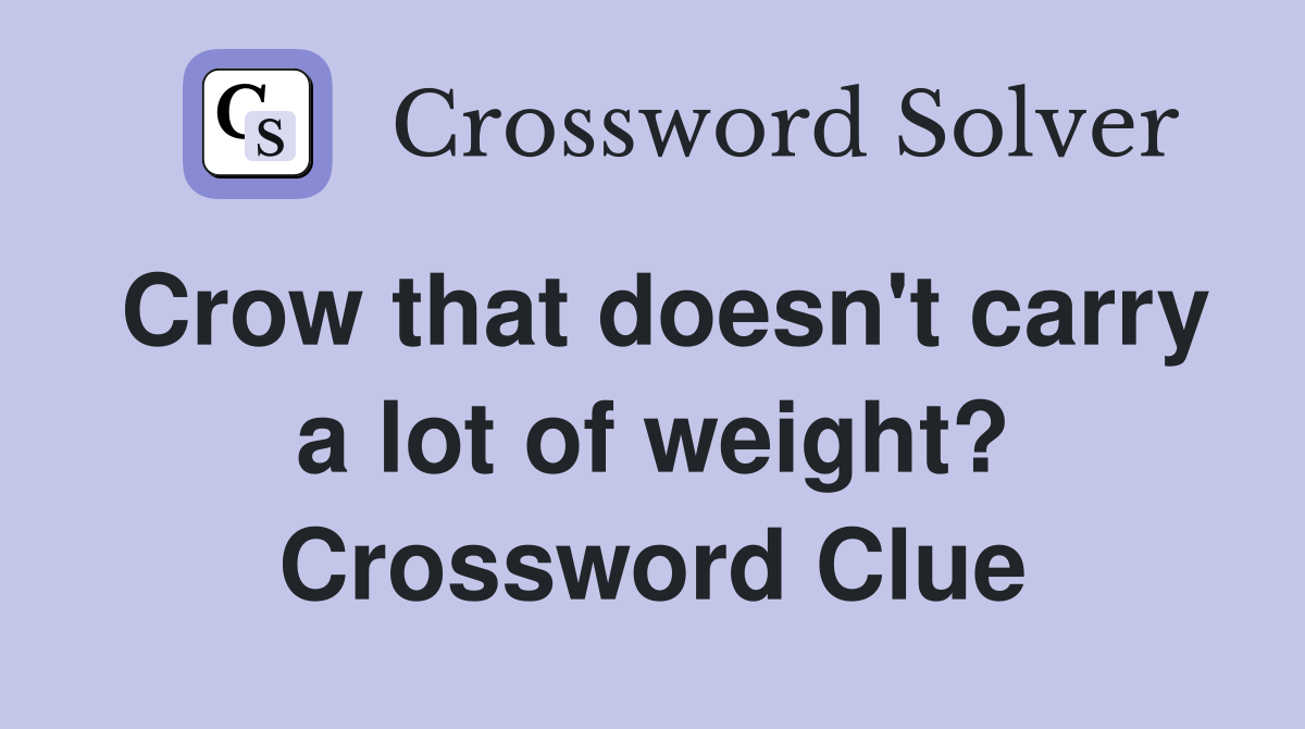 Crow that doesn't carry a lot of weight? Crossword Clue