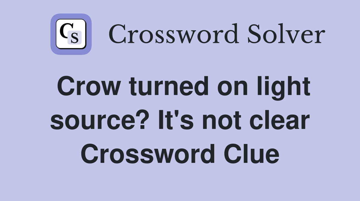 Crow turned on light source? It's not clear Crossword Clue