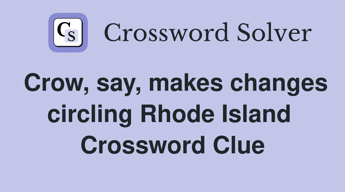 Crow, say, makes changes circling Rhode Island  Crossword Clue