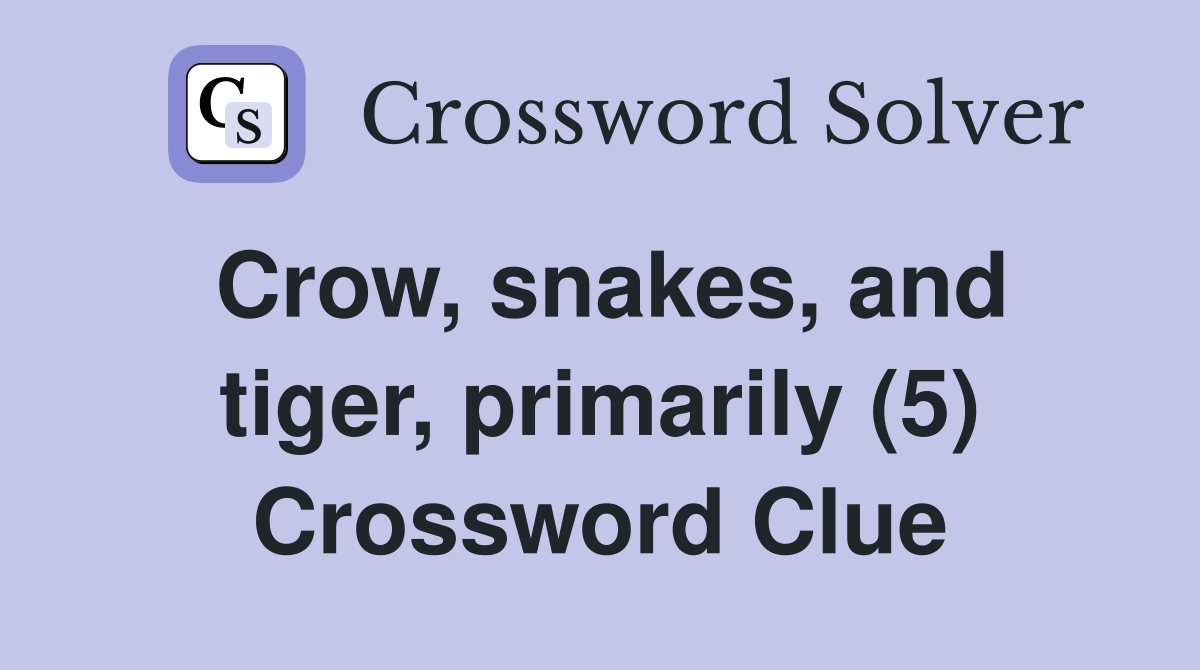 Crow, snakes, and tiger, primarily (5) Crossword Clue