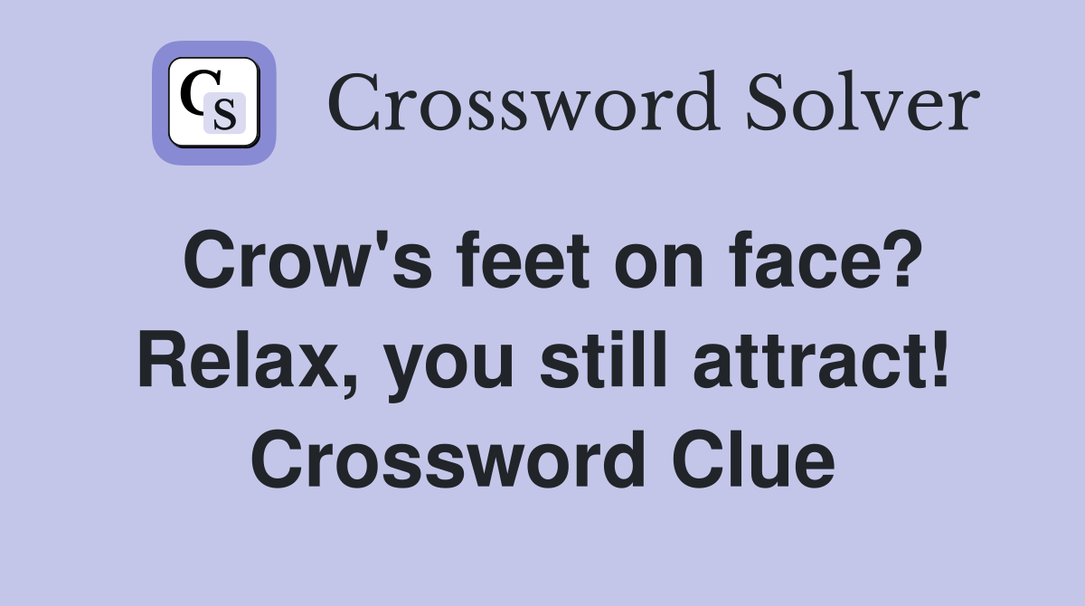 Crow's feet on face? Relax, you still attract! Crossword Clue