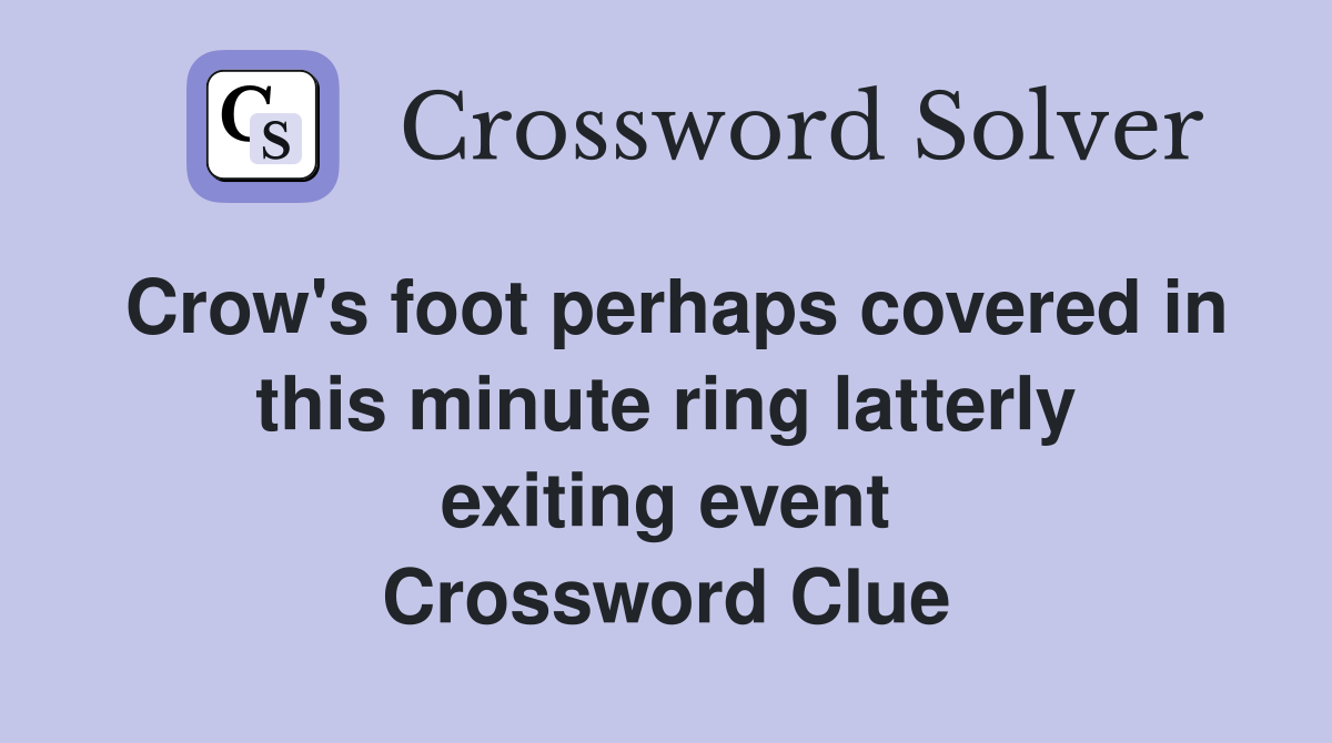 Crow's foot perhaps covered in this minute ring latterly exiting event Crossword Clue