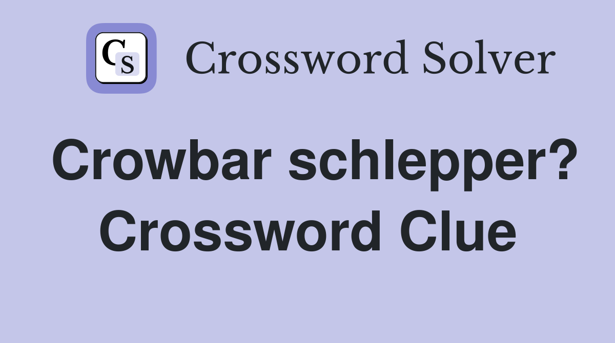 Crowbar schlepper? Crossword Clue