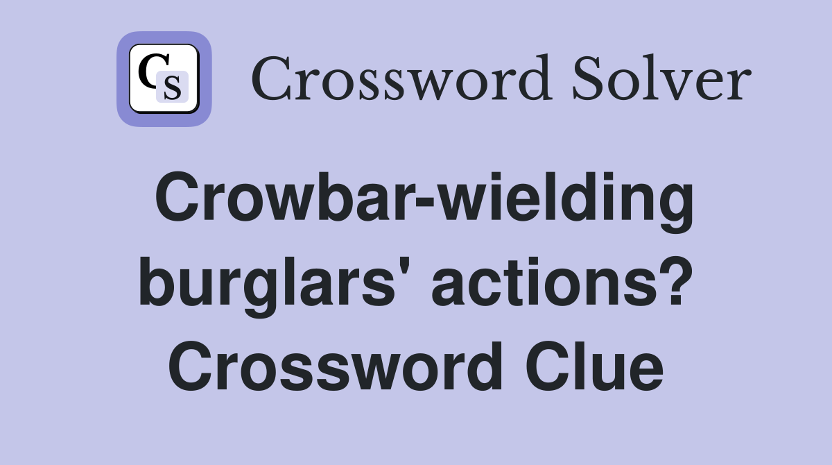 Crowbar-wielding burglars' actions? Crossword Clue