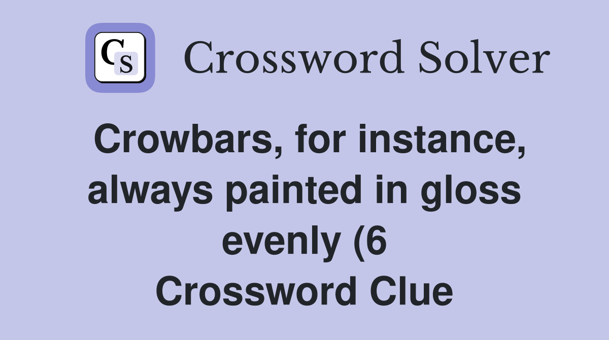 Crowbars for instance always painted in gloss evenly (6) Crossword Crowbars for instance always painted in gloss evenly (6) Crossword