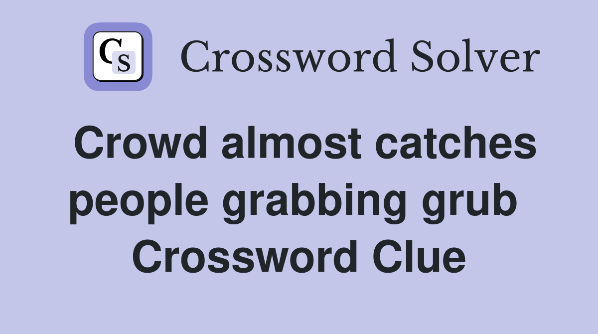 Crowd almost catches people grabbing grub  Crossword Clue