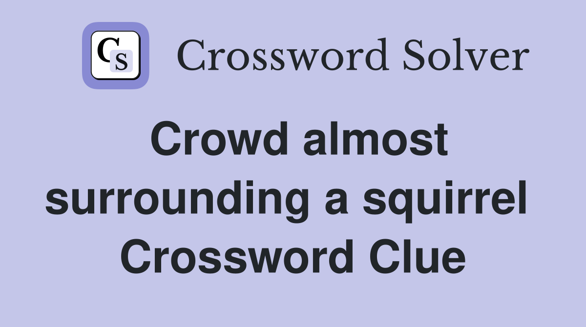 Crowd almost surrounding a squirrel  Crossword Clue