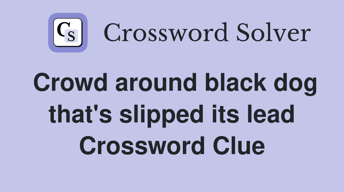 Crowd around black dog that's slipped its lead Crossword Clue