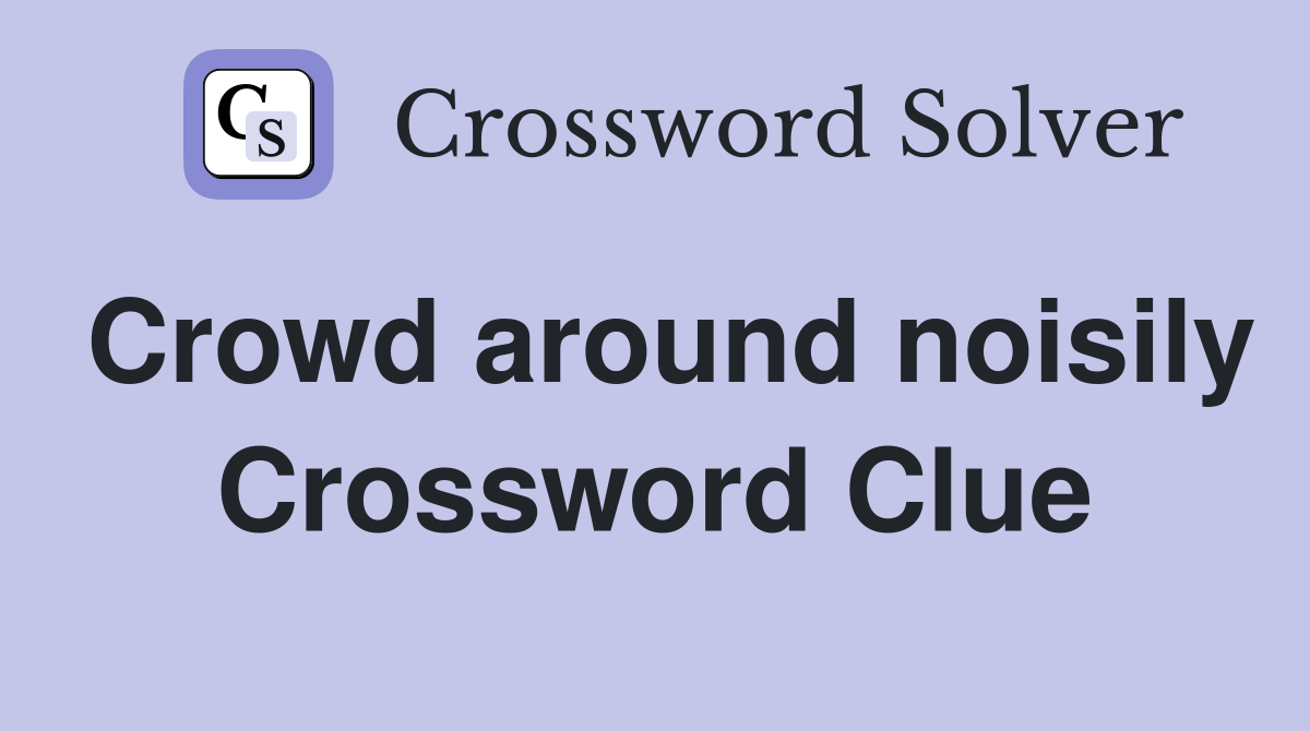 Crowd around noisily Crossword Clue