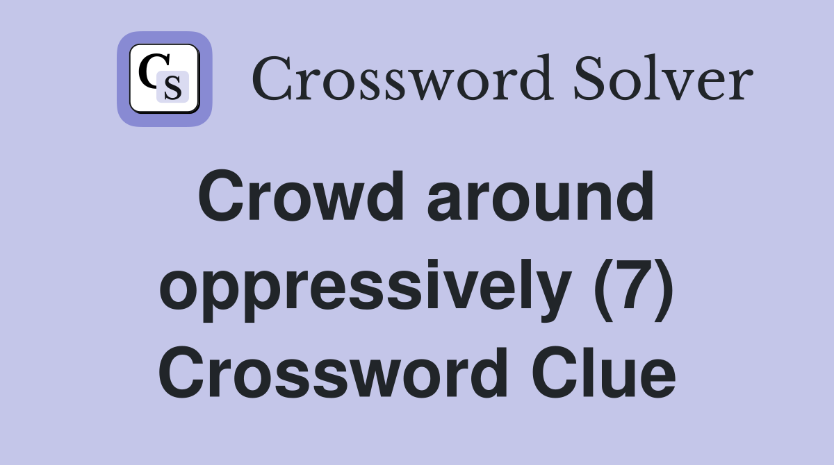 Crowd around oppressively (7) Crossword Clue