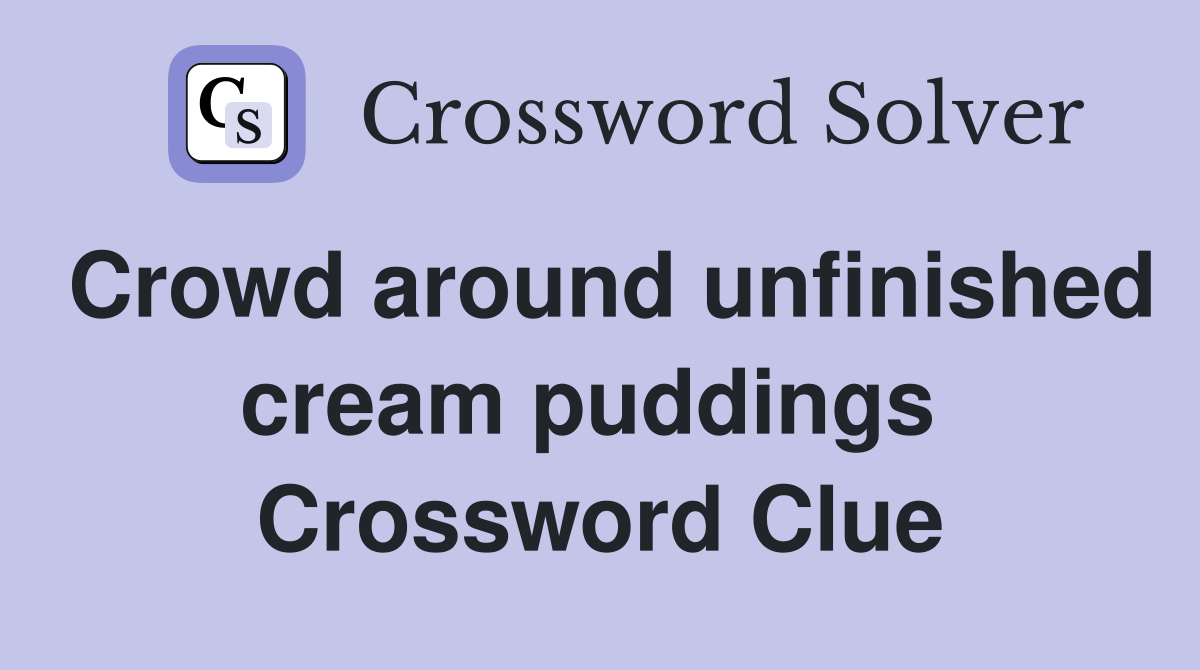 Crowd around unfinished cream puddings  Crossword Clue