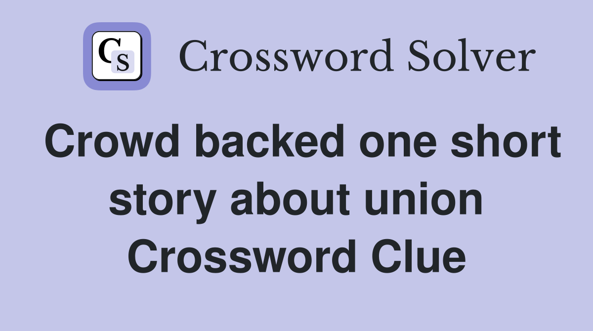 Crowd backed one short story about union Crossword Clue