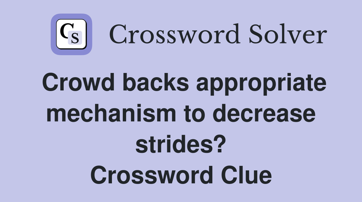 Crowd backs appropriate mechanism to decrease strides? Crossword Clue