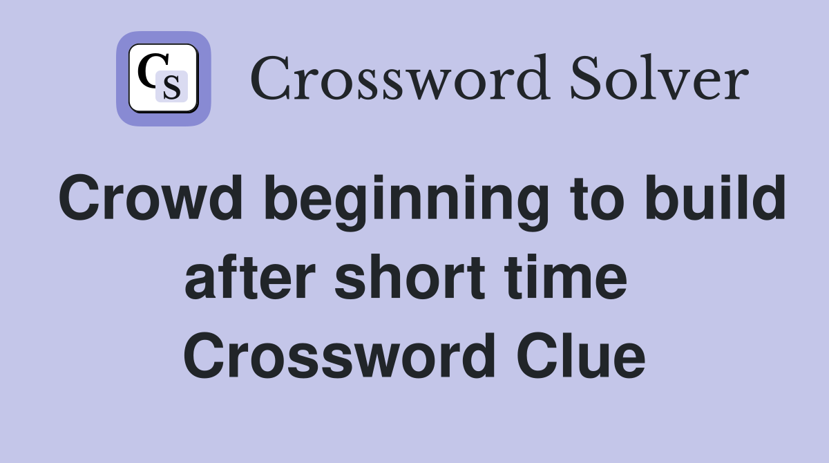 Crowd beginning to build after short time  Crossword Clue