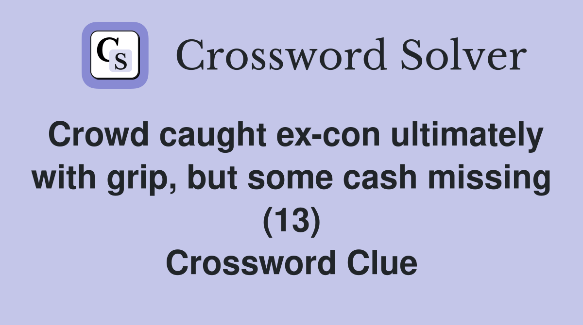 Crowd caught ex-con ultimately with grip, but some cash missing (13) Crossword Clue