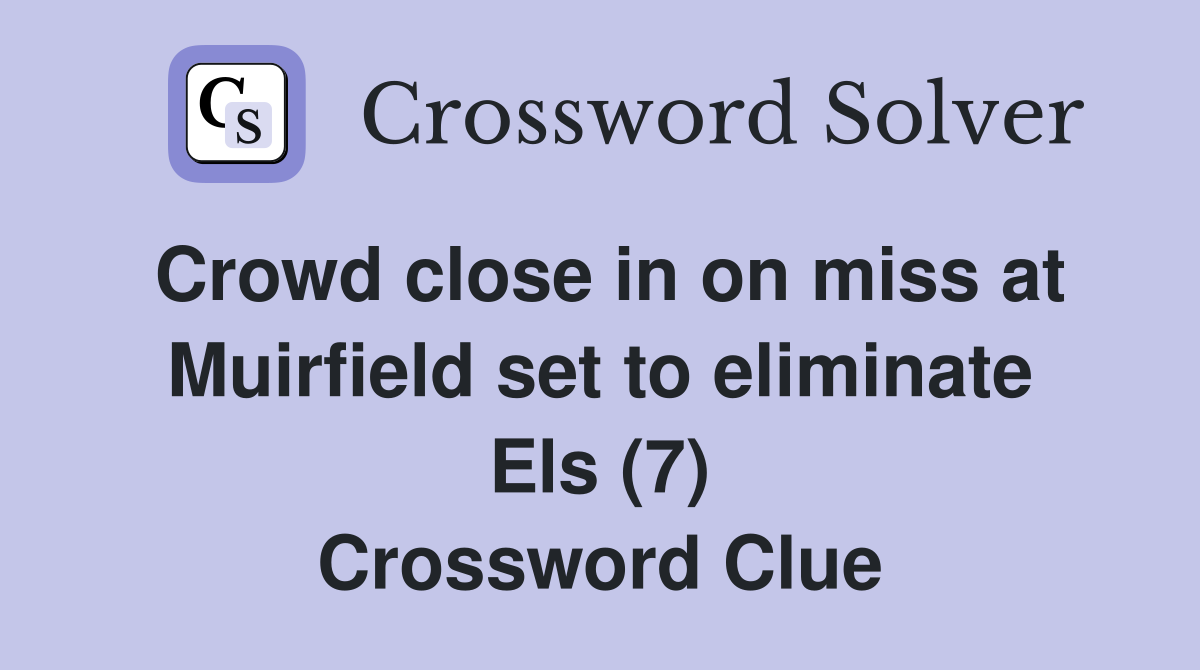 Crowd close in on miss at Muirfield set to eliminate Els (7) Crossword Clue