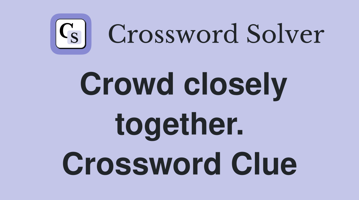 Crowd closely together. Crossword Clue