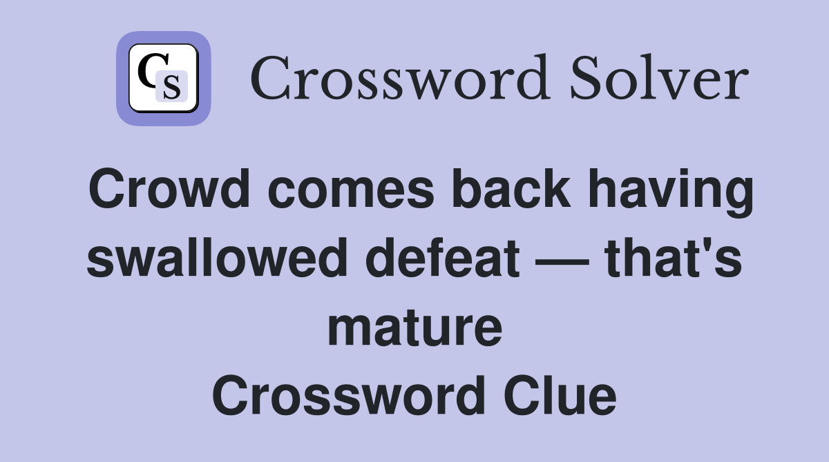 Crowd comes back having swallowed defeat — that's mature Crossword Clue