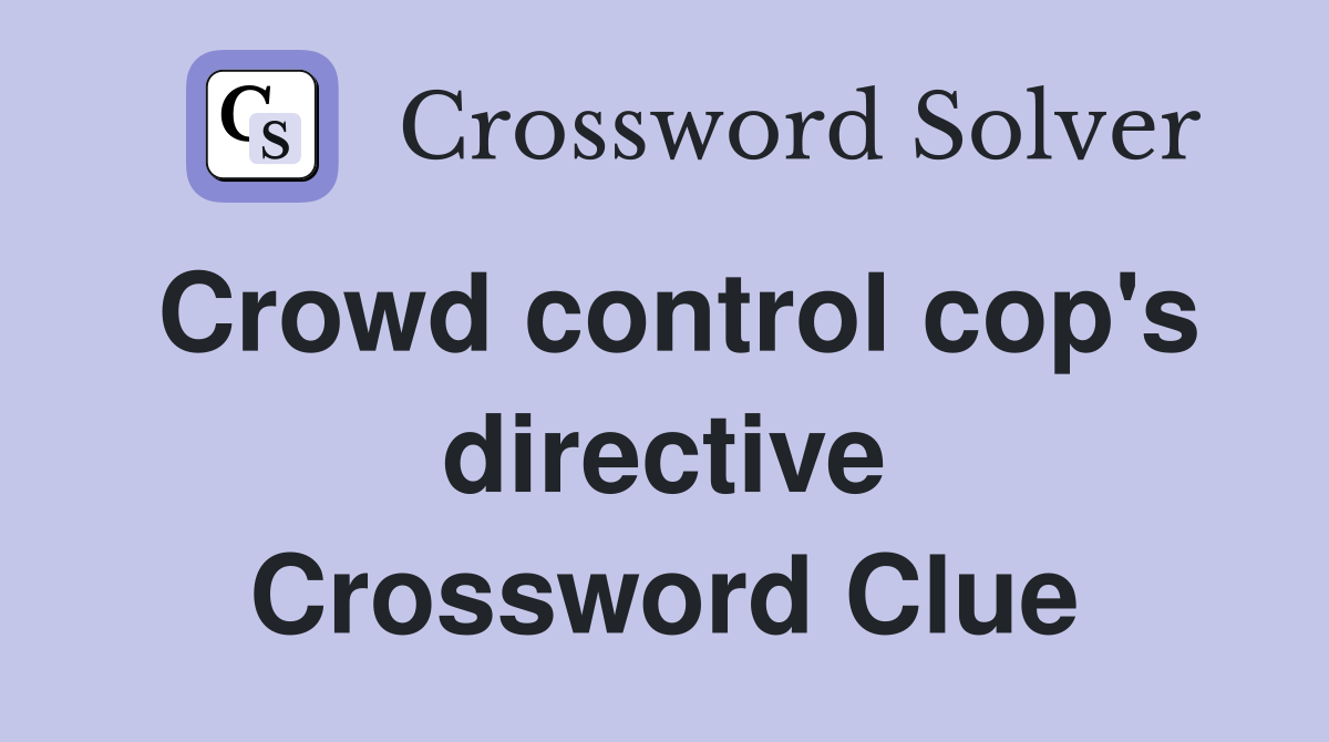 Crowd control cop's directive Crossword Clue