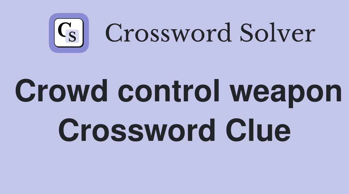 Crowd control weapon Crossword Clue