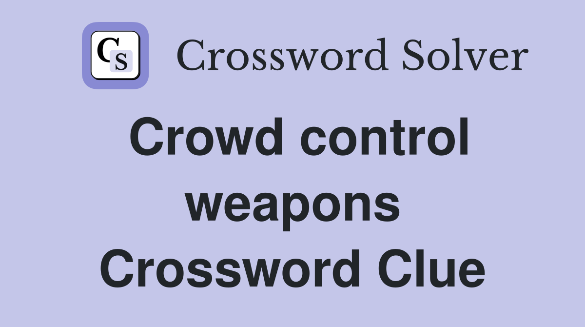 Crowd control weapons Crossword Clue