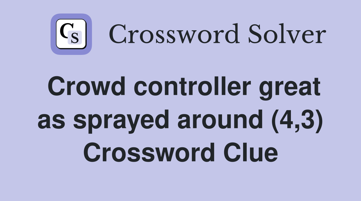 Crowd controller great as sprayed around (4,3) Crossword Clue