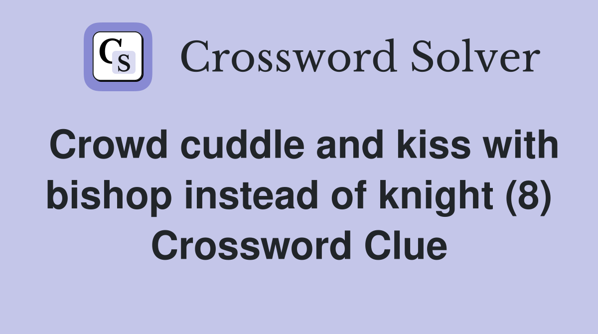 Crowd cuddle and kiss with bishop instead of knight (8) Crossword Clue