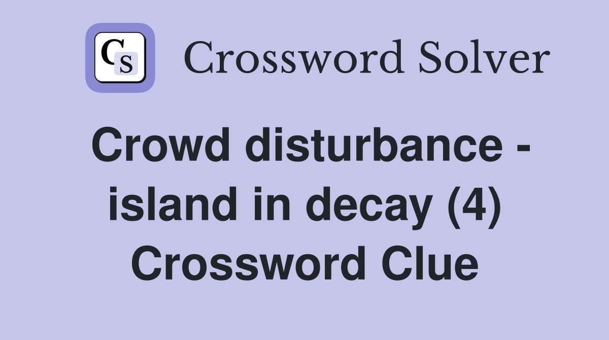 Crowd disturbance - island in decay (4) Crossword Clue