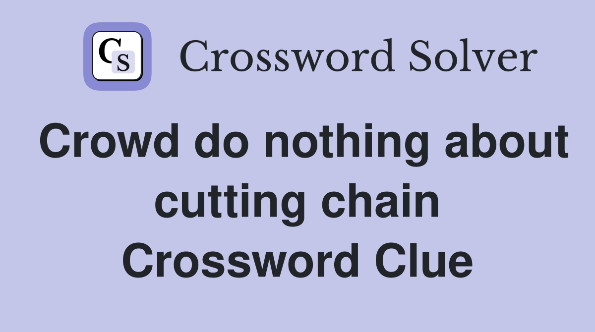 Crowd do nothing about cutting chain Crossword Clue