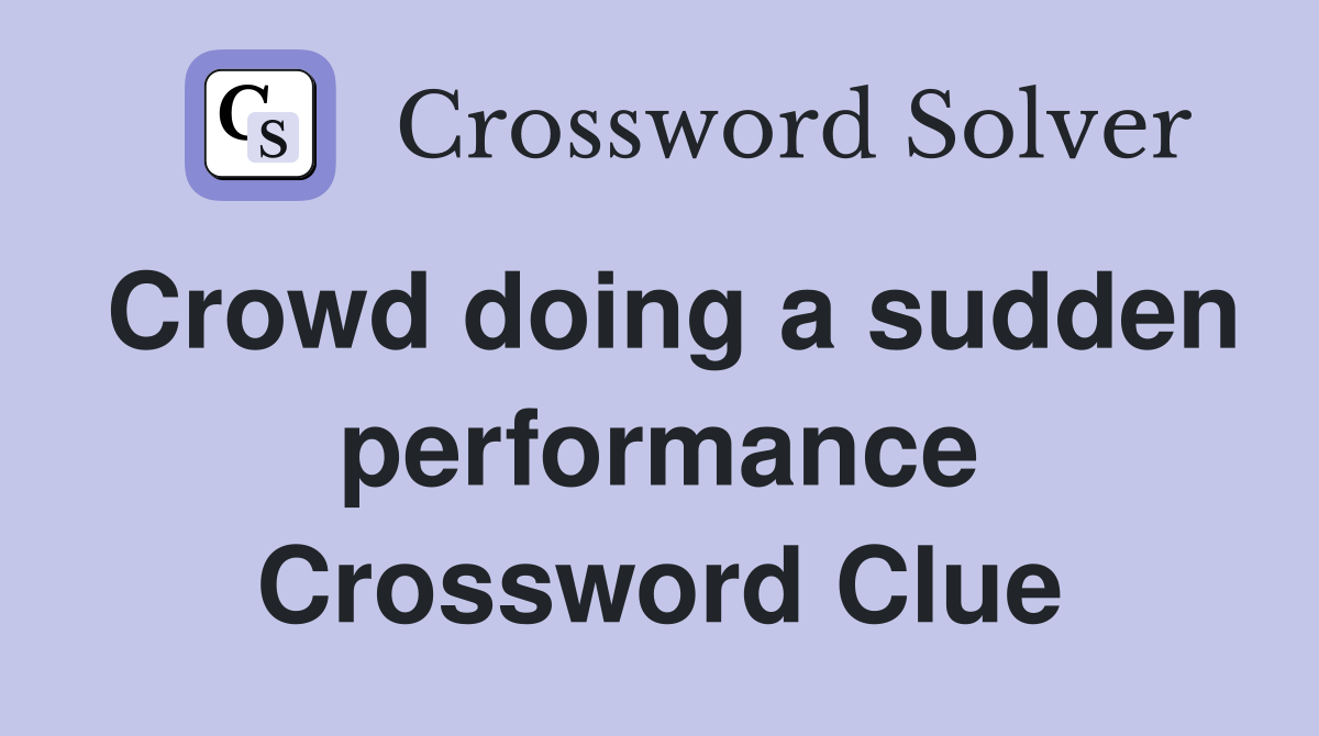 Crowd doing a sudden performance Crossword Clue