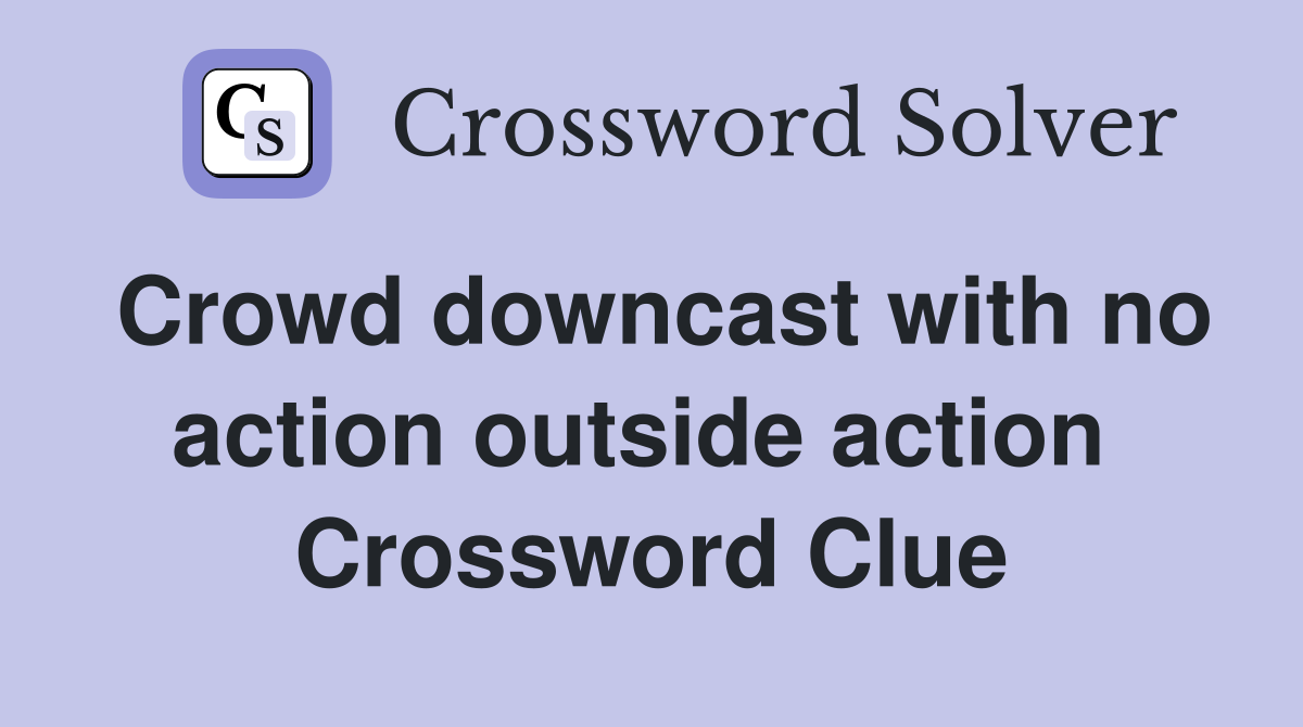 Crowd downcast with no action outside action  Crossword Clue