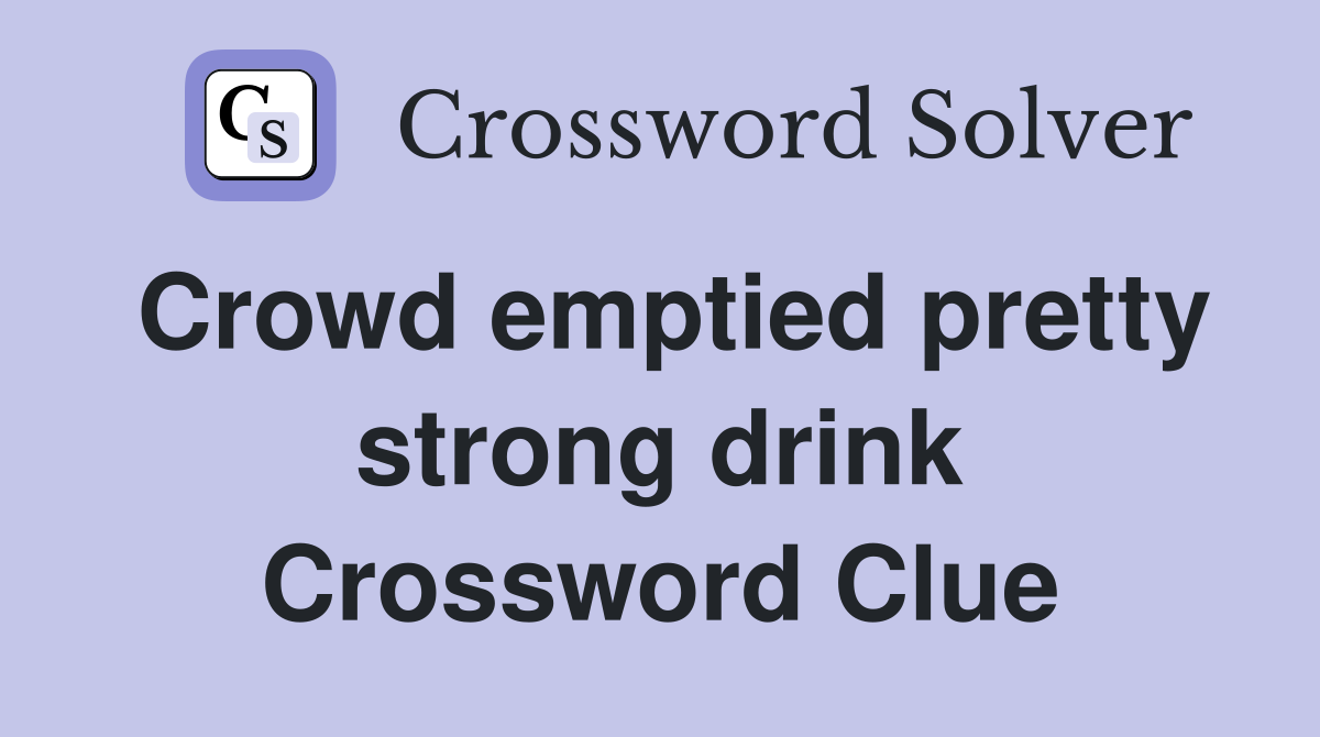 Crowd emptied pretty strong drink Crossword Clue