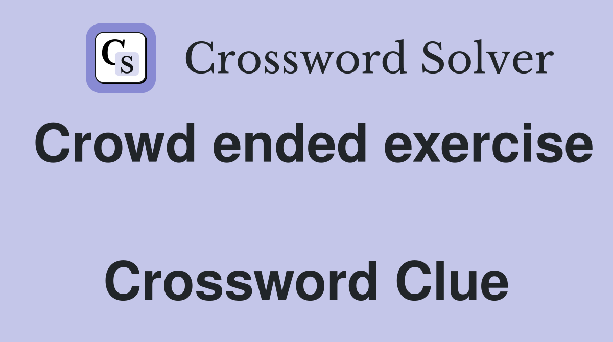 Crowd ended exercise  Crossword Clue