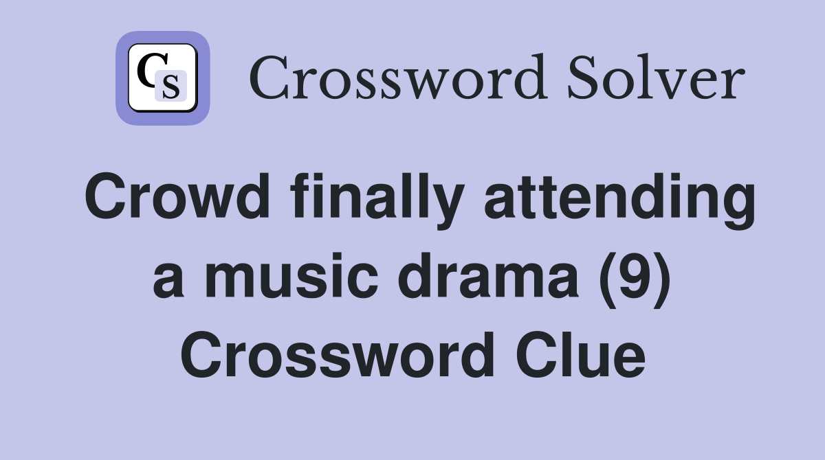 Crowd finally attending a music drama (9) Crossword Clue