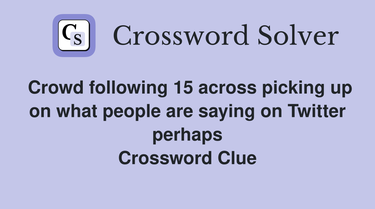 Crowd following 15 across picking up on what people are saying on Twitter perhaps Crossword Clue