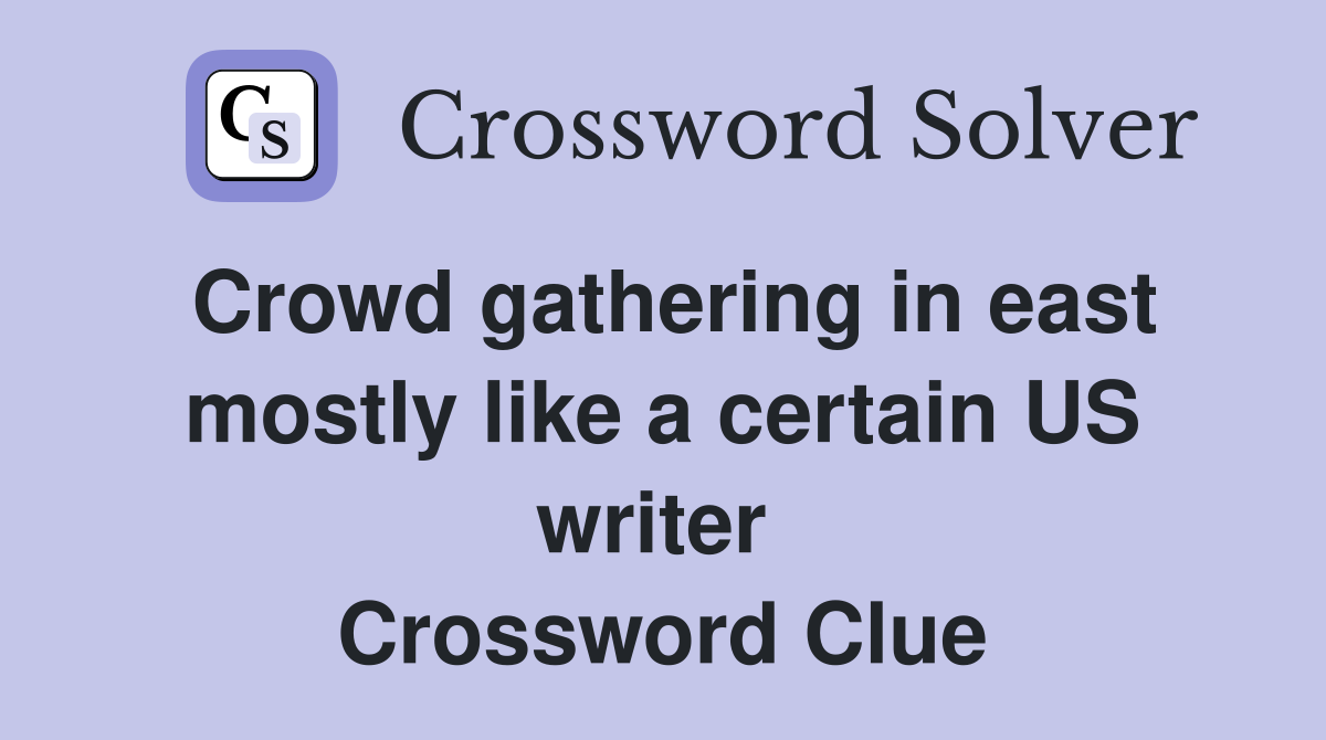 Crowd gathering in east mostly like a certain US writer  Crossword Clue