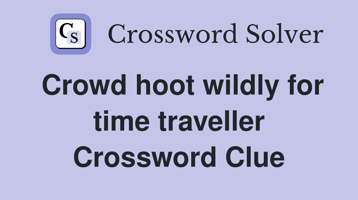 Crowd hoot wildly for time traveller Crossword Clue