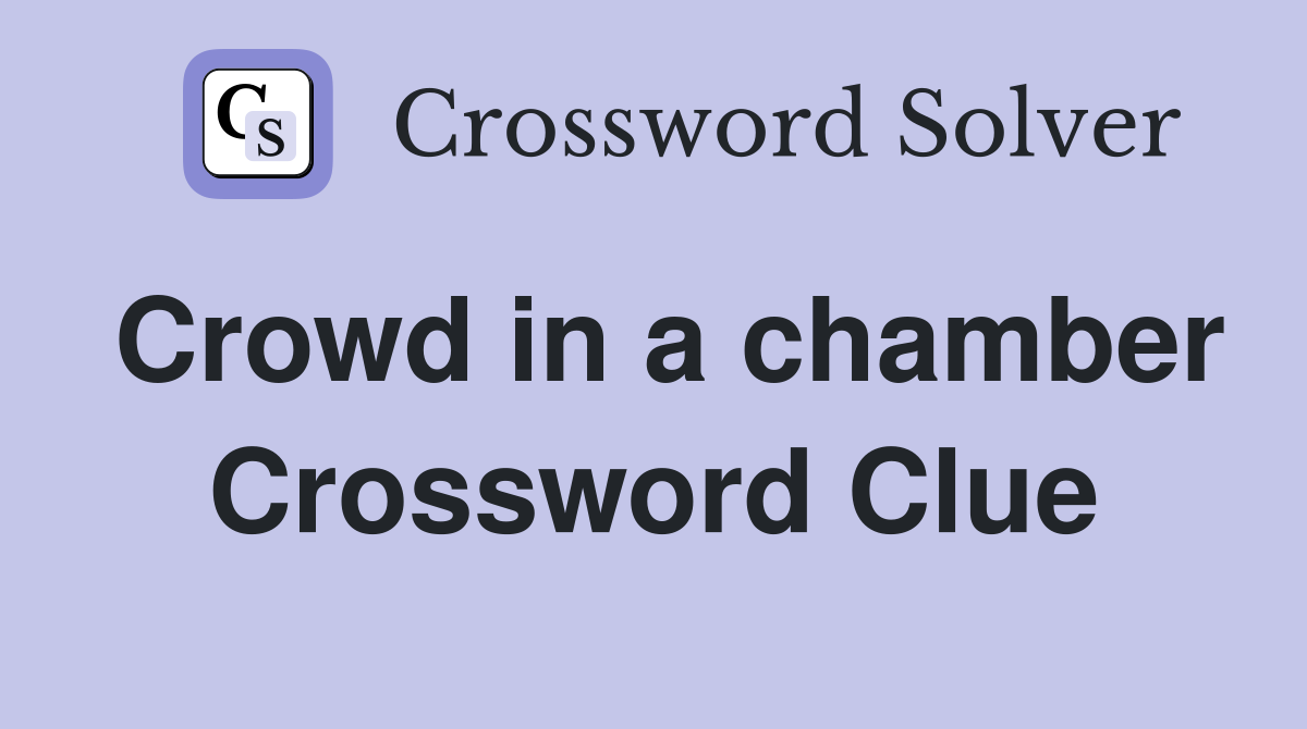 Crowd in a chamber Crossword Clue