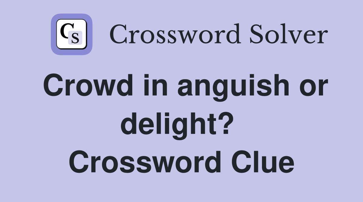 Crowd in anguish or delight?  Crossword Clue