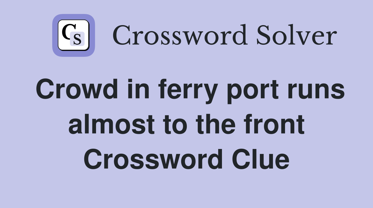 Crowd in ferry port runs almost to the front Crossword Clue