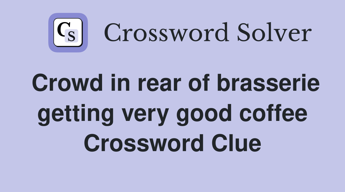 Crowd in rear of brasserie getting very good coffee Crossword Clue