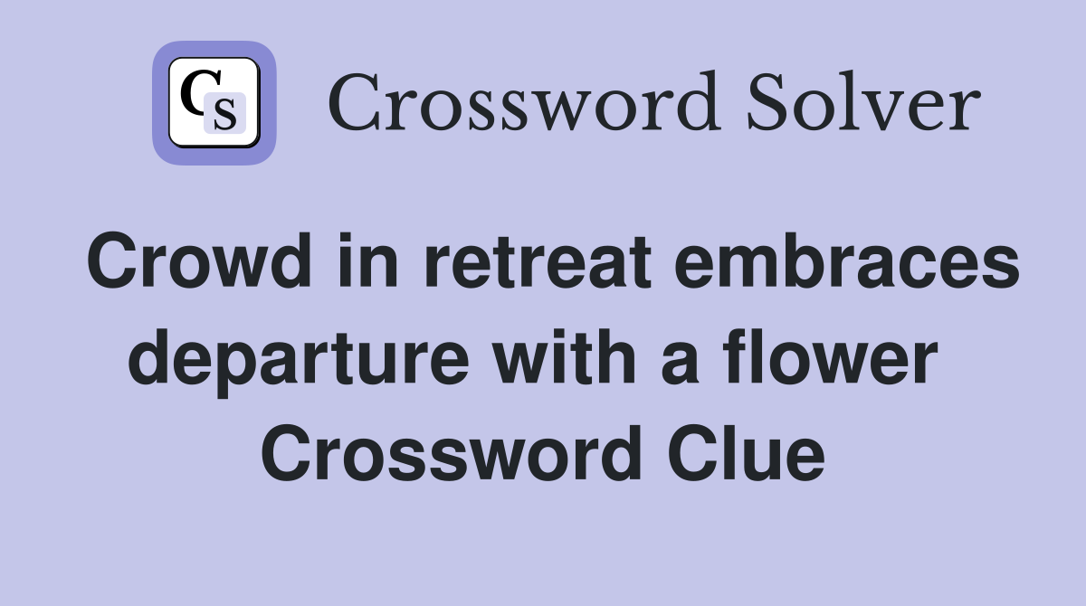 Crowd in retreat embraces departure with a flower  Crossword Clue