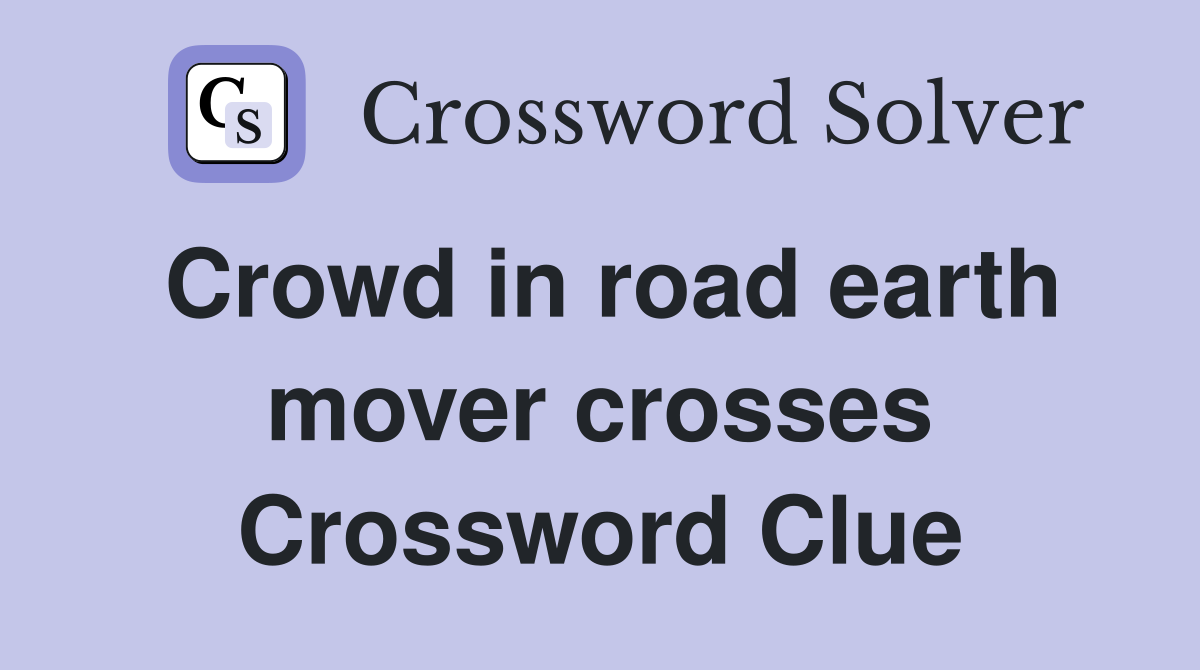 Crowd in road earth mover crosses Crossword Clue