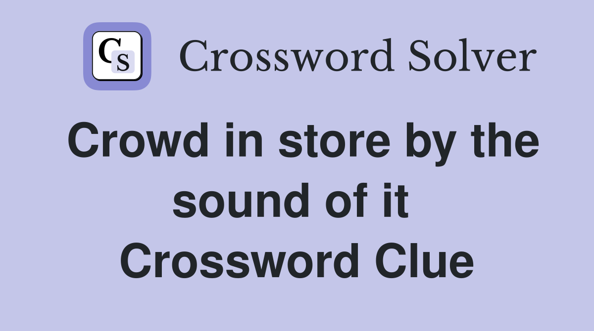 Crowd in store by the sound of it  Crossword Clue