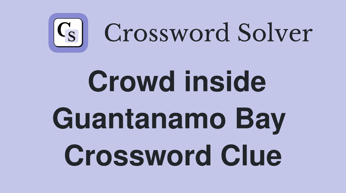 Crowd inside Guantanamo Bay  Crossword Clue